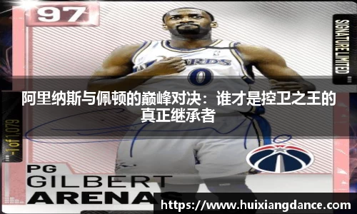 阿里纳斯与佩顿的巅峰对决：谁才是控卫之王的真正继承者